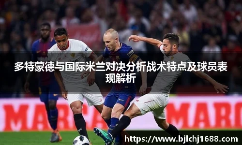 多特蒙德与国际米兰对决分析战术特点及球员表现解析