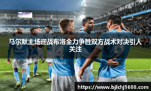 马尔默主场迎战布洛全力争胜双方战术对决引人关注