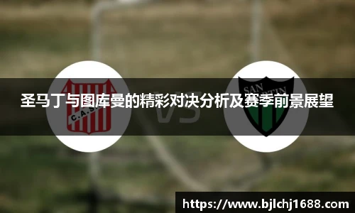 圣马丁与图库曼的精彩对决分析及赛季前景展望