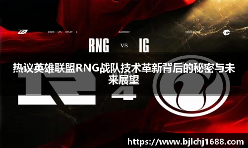 热议英雄联盟RNG战队技术革新背后的秘密与未来展望