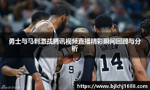 勇士与马刺激战腾讯视频直播精彩瞬间回顾与分析