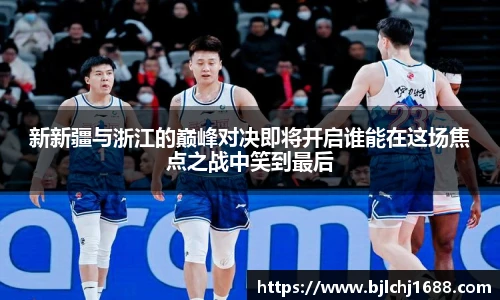 新新疆与浙江的巅峰对决即将开启谁能在这场焦点之战中笑到最后