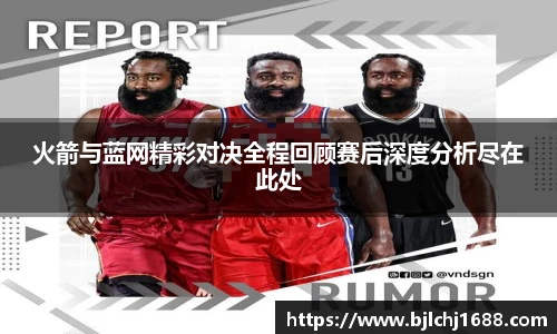 火箭与蓝网精彩对决全程回顾赛后深度分析尽在此处