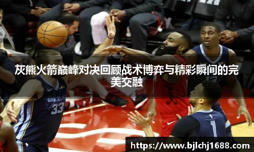 best365官网灰熊火箭巅峰对决回顾战术博弈与精彩瞬间的完美交融